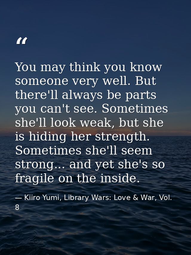 You may think you know someone very well. But there'll always be parts you can't see. Sometimes she'll look weak, but sh — Kiiro Yumi, Library Wars: Love & War, Vol. 8