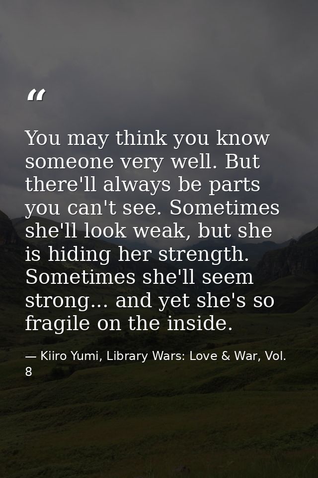You may think you know someone very well. But there'll always be parts you can't see. Sometimes she'll look weak, but sh — Kiiro Yumi, Library Wars: Love & War, Vol. 8