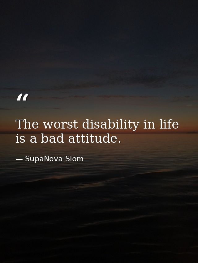 The worst disability in life is a bad attitude. — SupaNova Slom