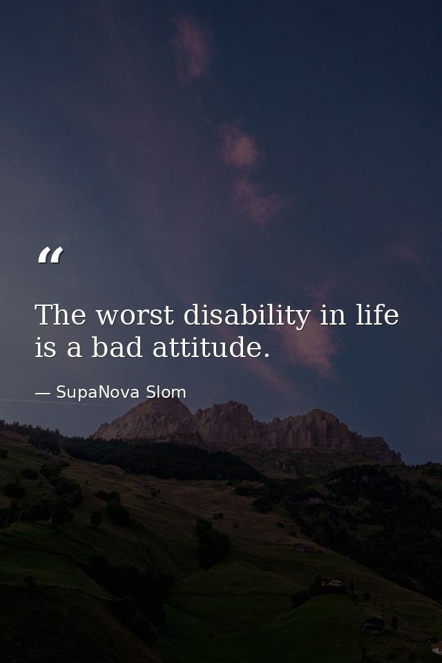 The worst disability in life is a bad attitude. — SupaNova Slom