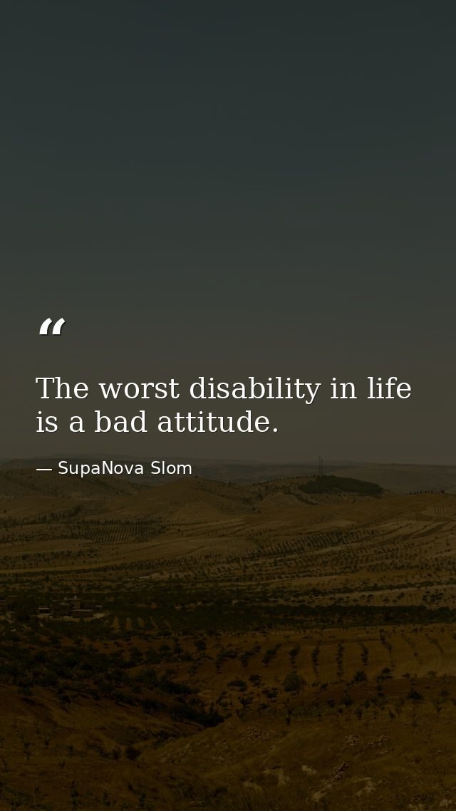 The worst disability in life is a bad attitude. — SupaNova Slom