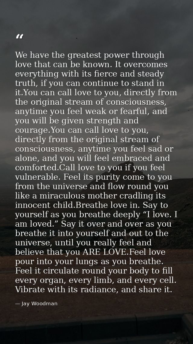 We have the greatest power through love that can be known. It overcomes everything with its fierce and steady truth, if  — Jay Woodman