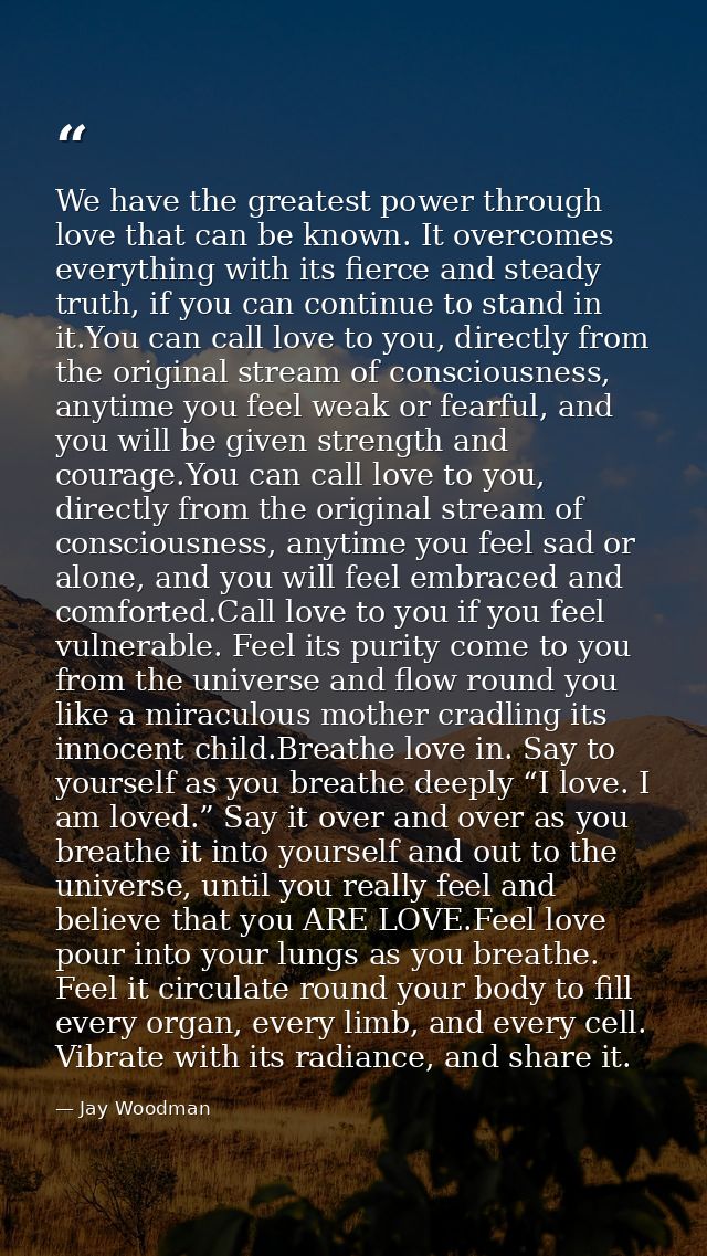 We have the greatest power through love that can be known. It overcomes everything with its fierce and steady truth, if  — Jay Woodman