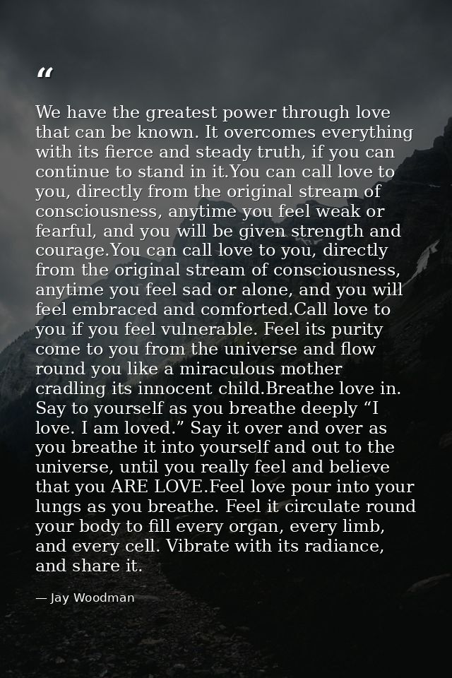 We have the greatest power through love that can be known. It overcomes everything with its fierce and steady truth, if  — Jay Woodman