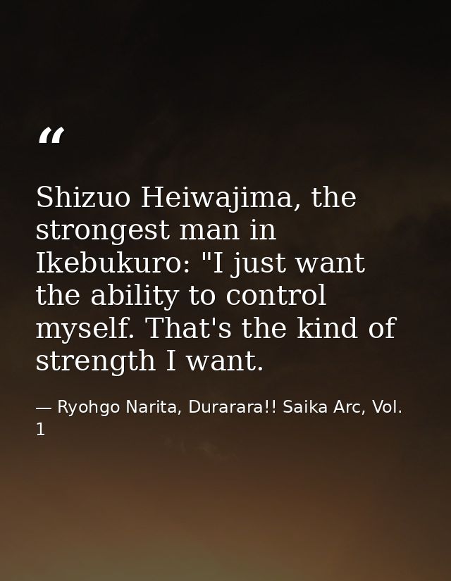 Shizuo Heiwajima, the strongest man in Ikebukuro: "I just want the ability to control myself. That's the kind of strengt — Ryohgo Narita, Durarara!! Saika Arc, Vol. 1