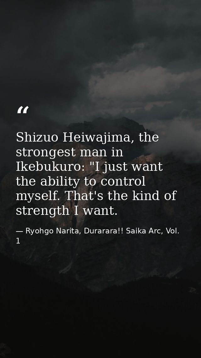 Shizuo Heiwajima, the strongest man in Ikebukuro: "I just want the ability to control myself. That's the kind of strengt — Ryohgo Narita, Durarara!! Saika Arc, Vol. 1