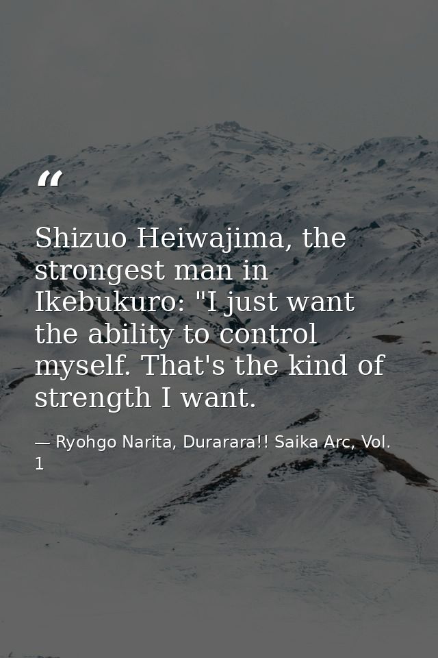Shizuo Heiwajima, the strongest man in Ikebukuro: "I just want the ability to control myself. That's the kind of strengt — Ryohgo Narita, Durarara!! Saika Arc, Vol. 1