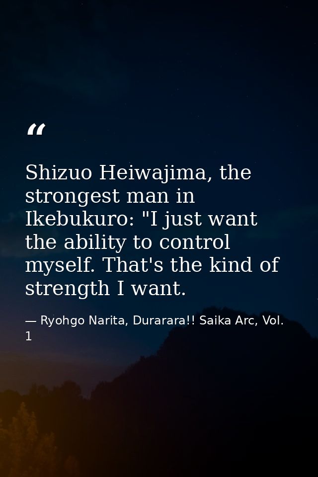 Shizuo Heiwajima, the strongest man in Ikebukuro: "I just want the ability to control myself. That's the kind of strengt — Ryohgo Narita, Durarara!! Saika Arc, Vol. 1