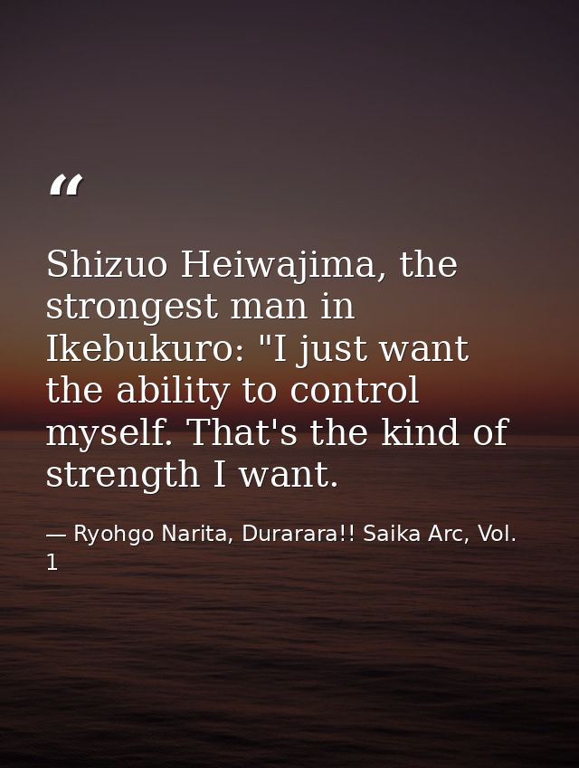 Shizuo Heiwajima, the strongest man in Ikebukuro: "I just want the ability to control myself. That's the kind of strengt — Ryohgo Narita, Durarara!! Saika Arc, Vol. 1