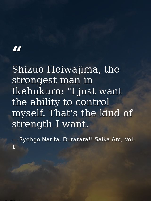 Shizuo Heiwajima, the strongest man in Ikebukuro: "I just want the ability to control myself. That's the kind of strengt — Ryohgo Narita, Durarara!! Saika Arc, Vol. 1