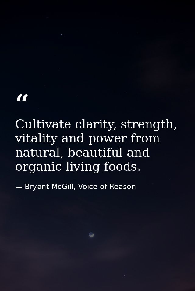 Cultivate clarity, strength, vitality and power from natural, beautiful and organic living foods. — Bryant McGill, Voice of Reason