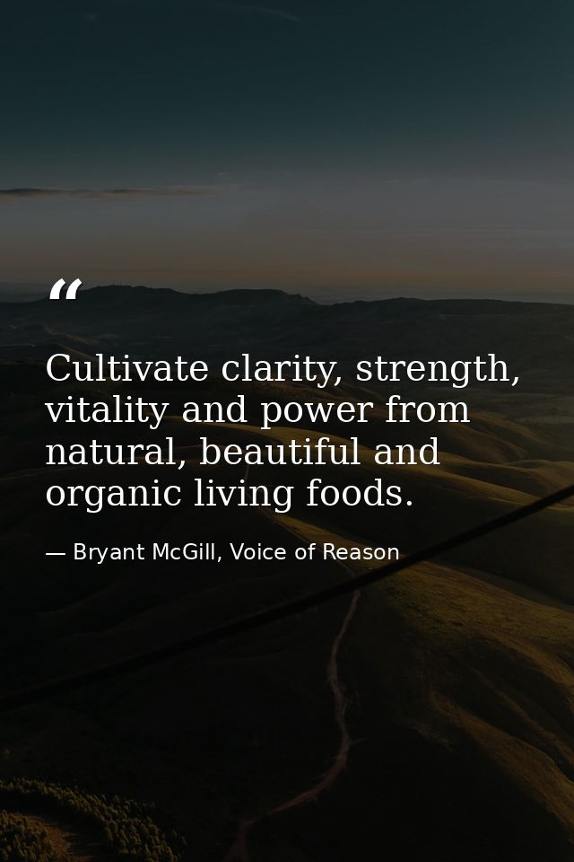 Cultivate clarity, strength, vitality and power from natural, beautiful and organic living foods. — Bryant McGill, Voice of Reason