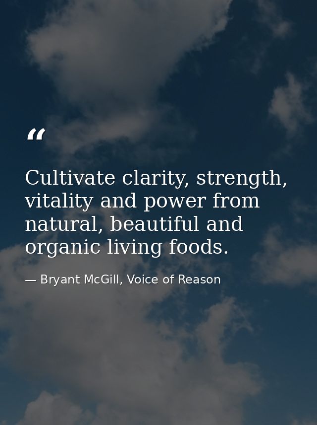 Cultivate clarity, strength, vitality and power from natural, beautiful and organic living foods. — Bryant McGill, Voice of Reason