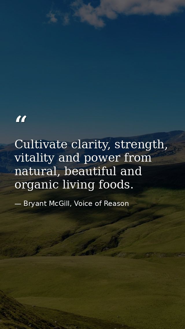 Cultivate clarity, strength, vitality and power from natural, beautiful and organic living foods. — Bryant McGill, Voice of Reason