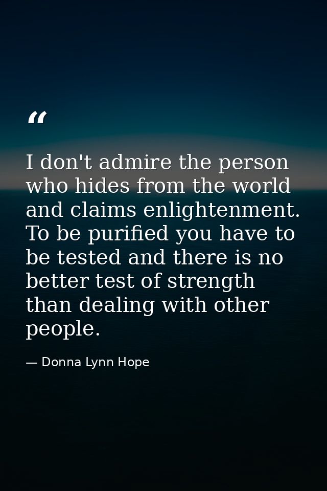 I don't admire the person who hides from the world and claims enlightenment. To be purified you have to be tested and th — Donna Lynn Hope
