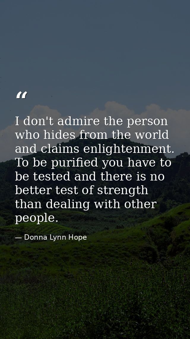 I don't admire the person who hides from the world and claims enlightenment. To be purified you have to be tested and th — Donna Lynn Hope