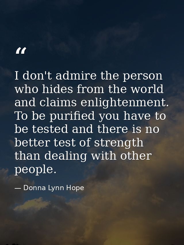 I don't admire the person who hides from the world and claims enlightenment. To be purified you have to be tested and th — Donna Lynn Hope