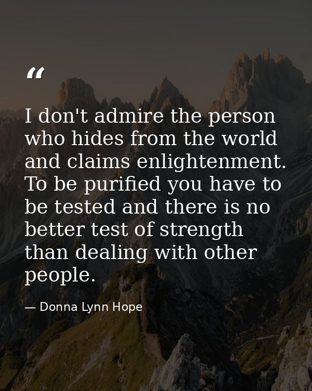 I don't admire the person who hides from the world and claims enlightenment. To be purified you have to be tested and th — Donna Lynn Hope
