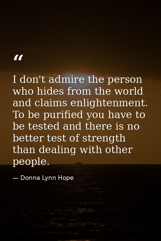 I don't admire the person who hides from the world and claims enlightenment. To be purified you have to be tested and th — Donna Lynn Hope