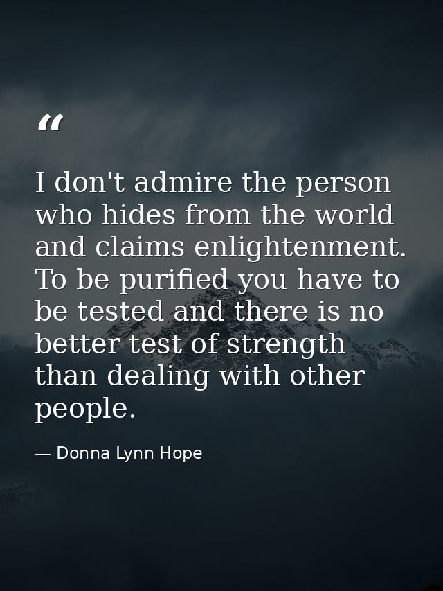 I don't admire the person who hides from the world and claims enlightenment. To be purified you have to be tested and th — Donna Lynn Hope