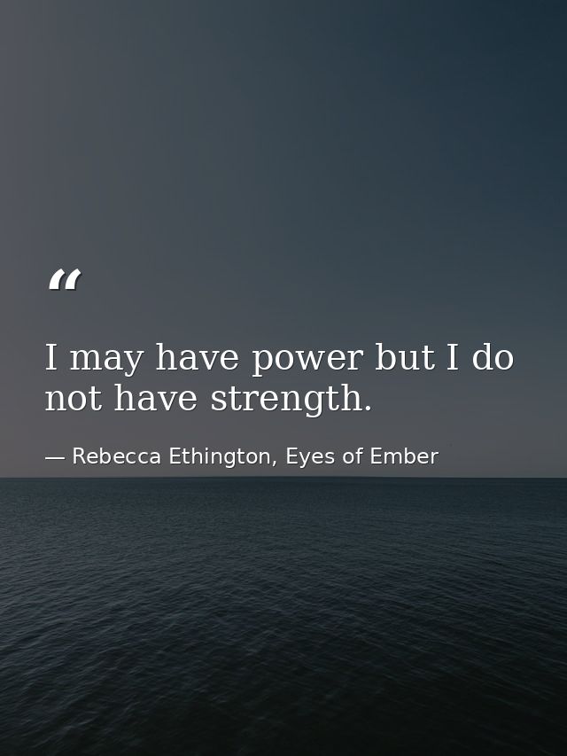 I may have power but I do not have strength. — Rebecca Ethington, Eyes of Ember