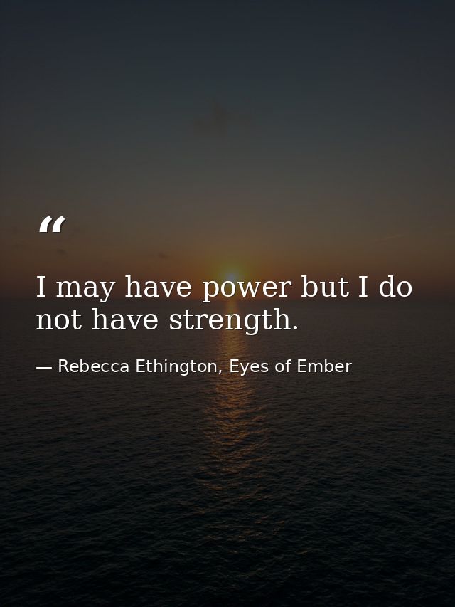 I may have power but I do not have strength. — Rebecca Ethington, Eyes of Ember