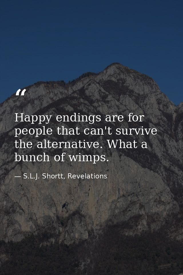 Happy endings are for people that can't survive the alternative. What a bunch of wimps. — S.L.J. Shortt, Revelations