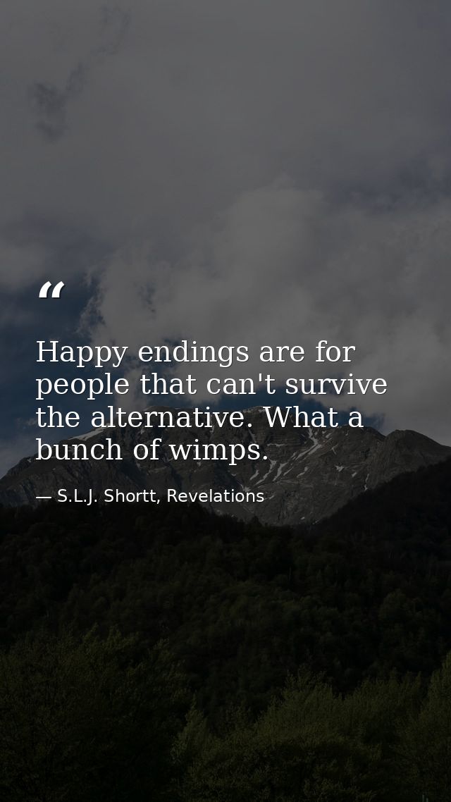 Happy endings are for people that can't survive the alternative. What a bunch of wimps. — S.L.J. Shortt, Revelations