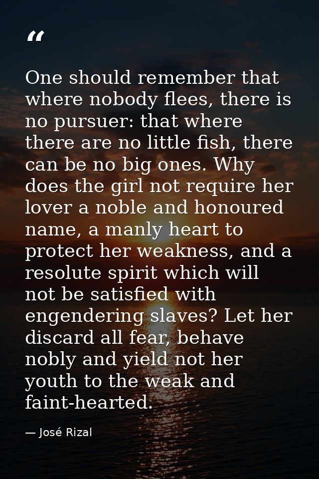One should remember that where nobody flees, there is no pursuer: that where there are no little fish, there can be no b — José Rizal