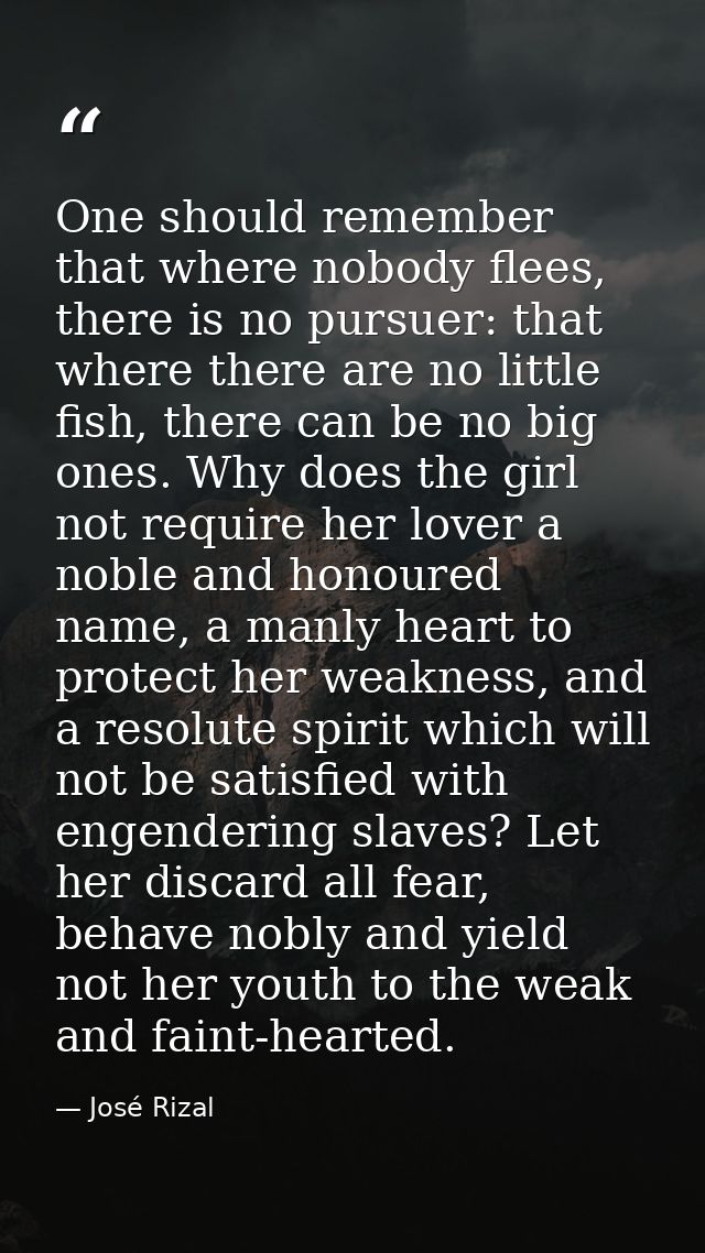 One should remember that where nobody flees, there is no pursuer: that where there are no little fish, there can be no b — José Rizal