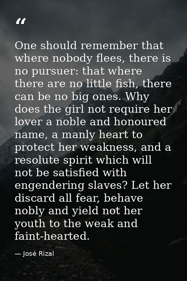 One should remember that where nobody flees, there is no pursuer: that where there are no little fish, there can be no b — José Rizal