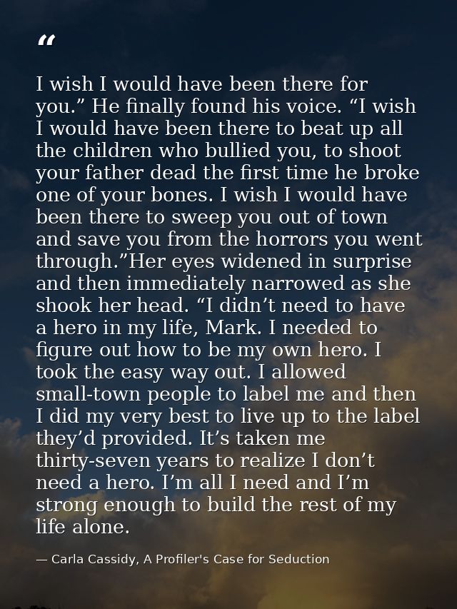 I wish I would have been there for you.” He finally found his voice. “I wish I would have been there to beat up all the  — Carla Cassidy, A Profiler's Case for Seduction