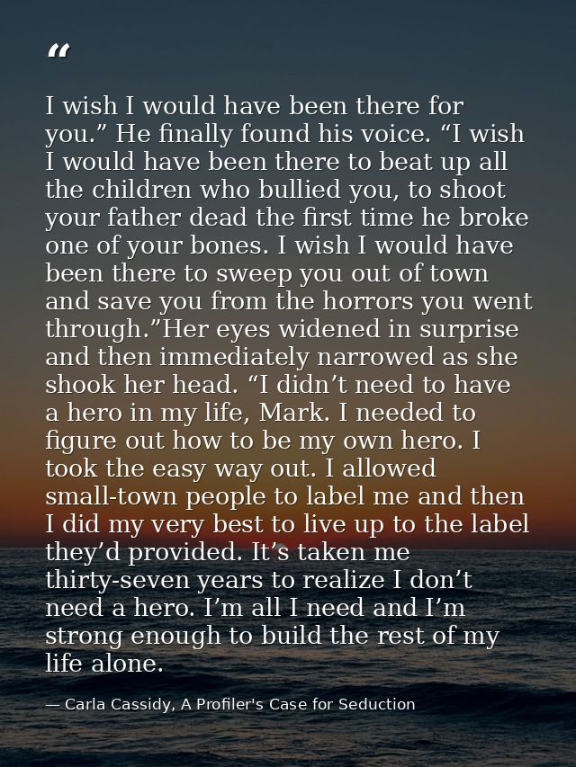 I wish I would have been there for you.” He finally found his voice. “I wish I would have been there to beat up all the  — Carla Cassidy, A Profiler's Case for Seduction