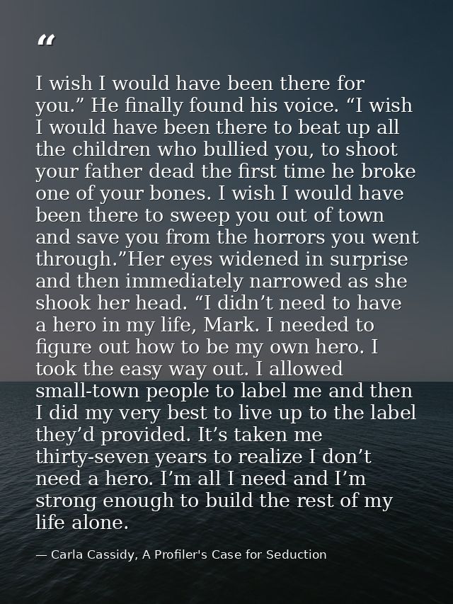 I wish I would have been there for you.” He finally found his voice. “I wish I would have been there to beat up all the  — Carla Cassidy, A Profiler's Case for Seduction