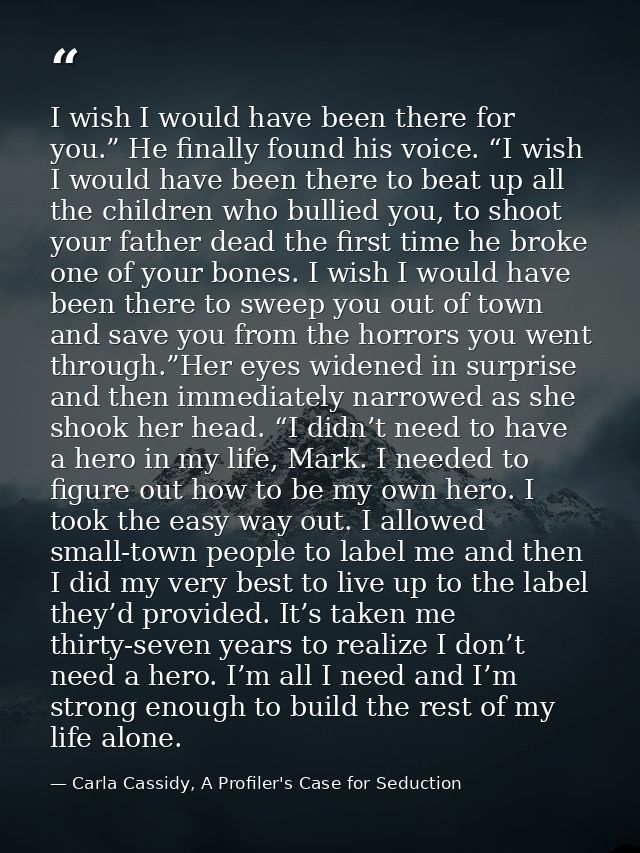 I wish I would have been there for you.” He finally found his voice. “I wish I would have been there to beat up all the  — Carla Cassidy, A Profiler's Case for Seduction