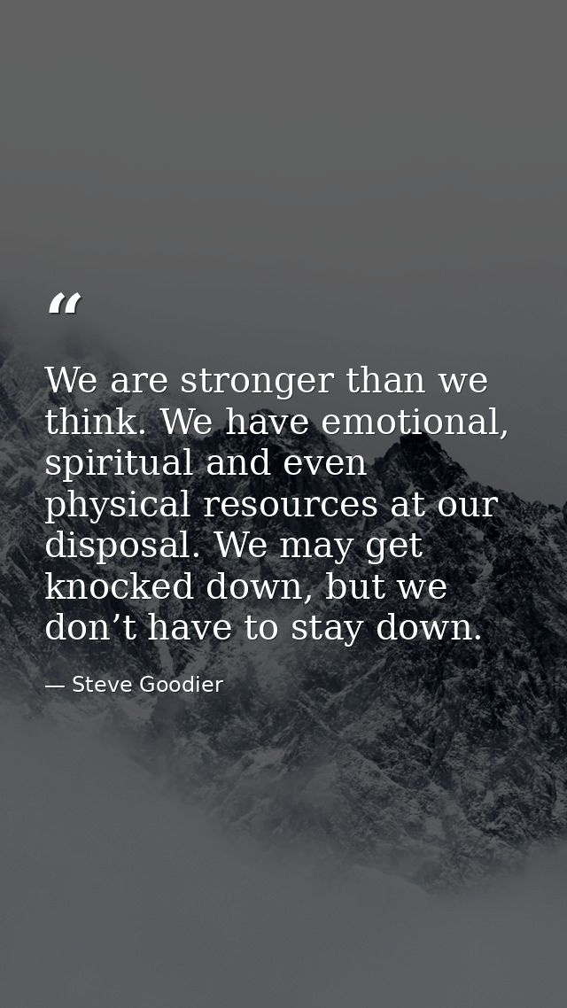 We are stronger than we think. We have emotional, spiritual and even physical resources at our disposal. We may get knoc — Steve Goodier