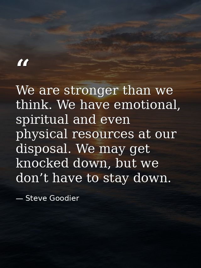 We are stronger than we think. We have emotional, spiritual and even physical resources at our disposal. We may get knoc — Steve Goodier