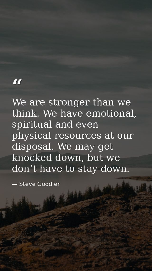 We are stronger than we think. We have emotional, spiritual and even physical resources at our disposal. We may get knoc — Steve Goodier