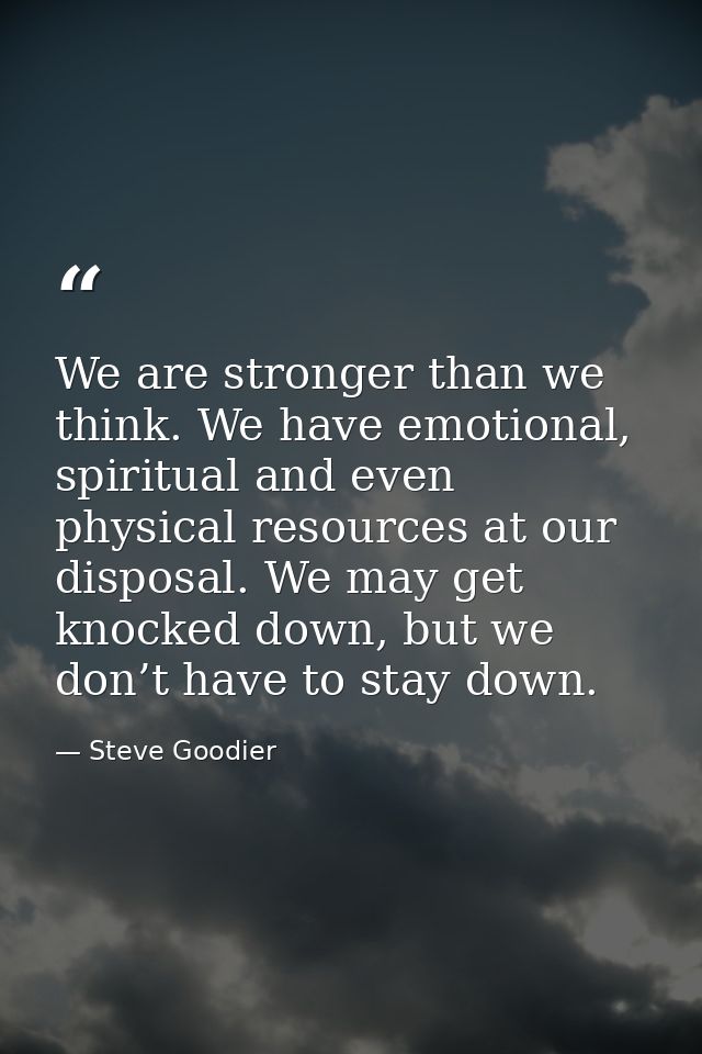 We are stronger than we think. We have emotional, spiritual and even physical resources at our disposal. We may get knoc — Steve Goodier