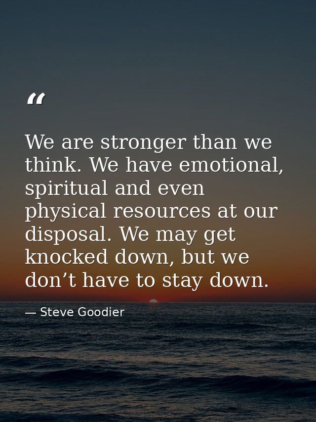 We are stronger than we think. We have emotional, spiritual and even physical resources at our disposal. We may get knoc — Steve Goodier