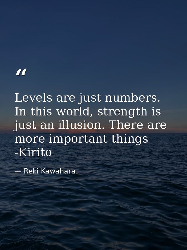 Levels are just numbers. In this world, strength is just an illusion. There are more important things -Kirito — Reki Kawahara