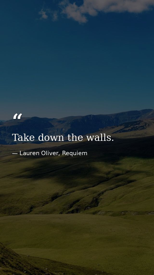 Take down the walls. — Lauren Oliver, Requiem