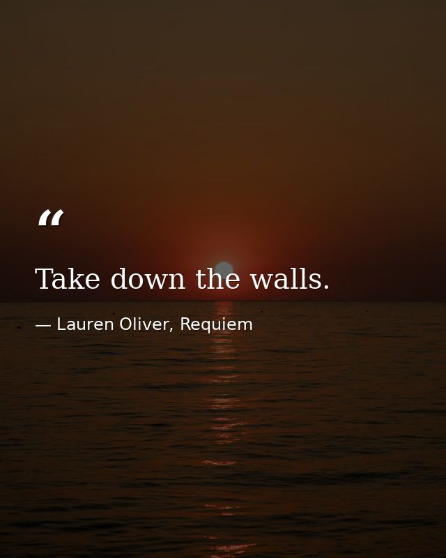 Take down the walls. — Lauren Oliver, Requiem