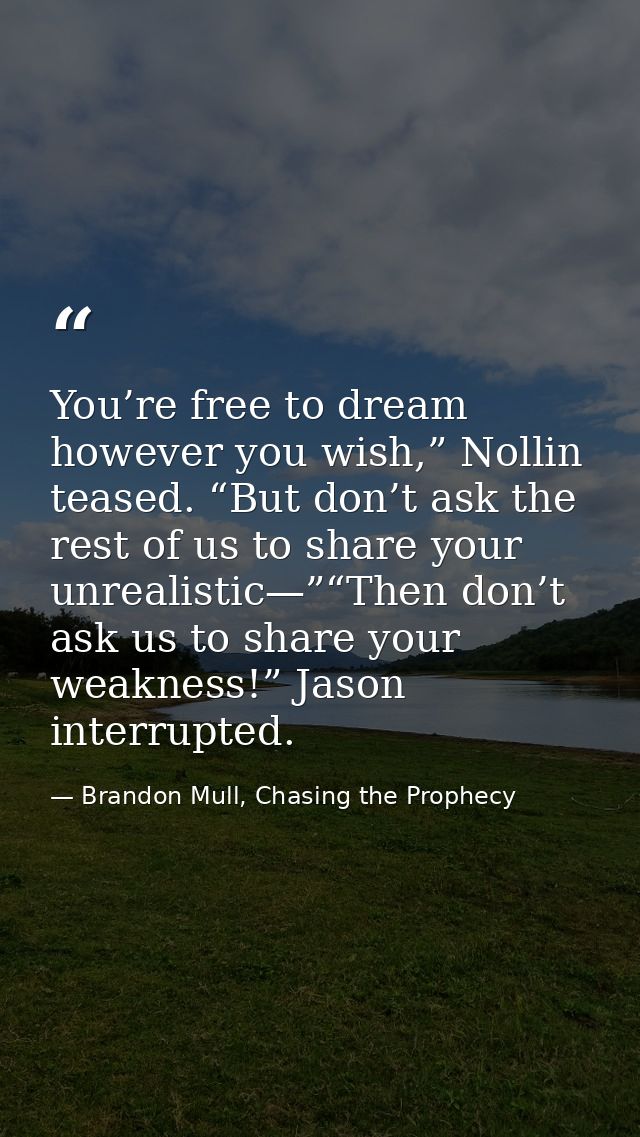 You’re free to dream however you wish,” Nollin teased. “But don’t ask the rest of us to share your unrealistic—”“Then do — Brandon Mull, Chasing the Prophecy
