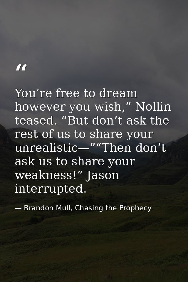 You’re free to dream however you wish,” Nollin teased. “But don’t ask the rest of us to share your unrealistic—”“Then do — Brandon Mull, Chasing the Prophecy