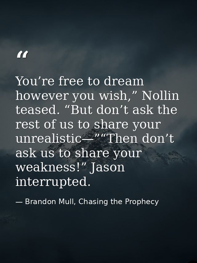 You’re free to dream however you wish,” Nollin teased. “But don’t ask the rest of us to share your unrealistic—”“Then do — Brandon Mull, Chasing the Prophecy