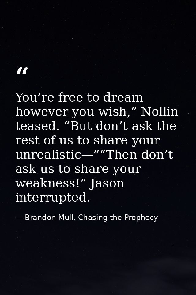 You’re free to dream however you wish,” Nollin teased. “But don’t ask the rest of us to share your unrealistic—”“Then do — Brandon Mull, Chasing the Prophecy