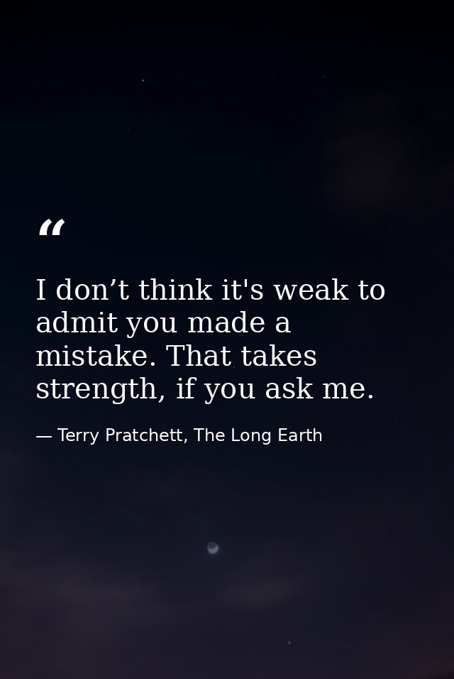 I don’t think it's weak to admit you made a mistake. That takes strength, if you ask me. — Terry Pratchett, The Long Earth