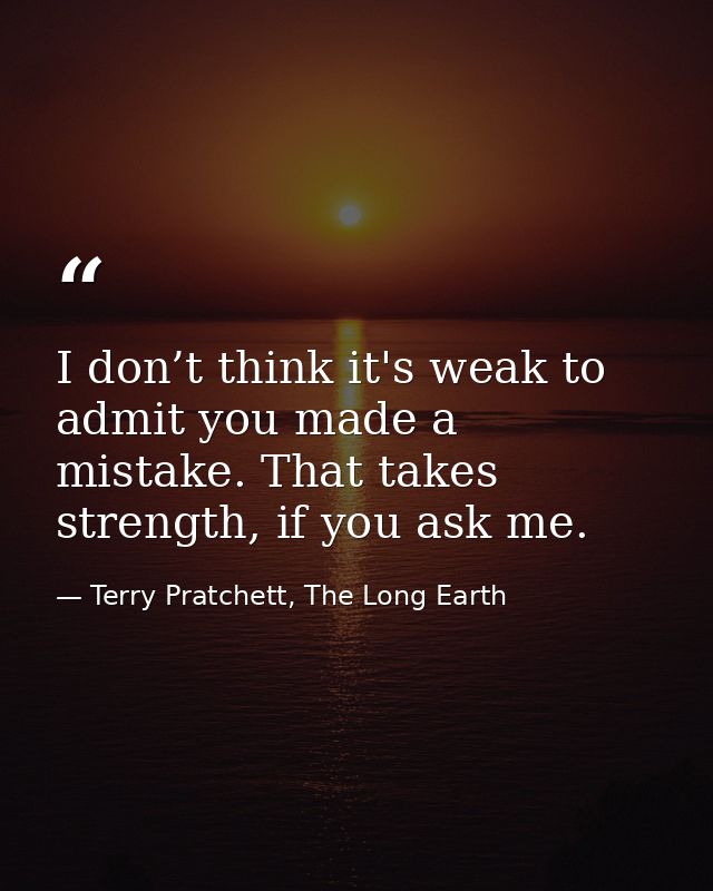 I don’t think it's weak to admit you made a mistake. That takes strength, if you ask me. — Terry Pratchett, The Long Earth