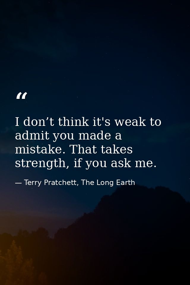 I don’t think it's weak to admit you made a mistake. That takes strength, if you ask me. — Terry Pratchett, The Long Earth